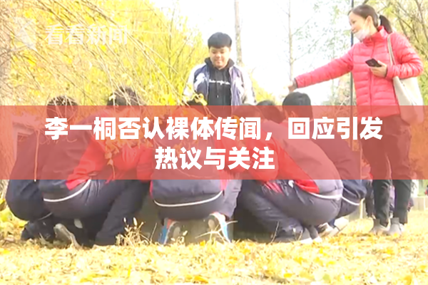 李一桐否认裸体传闻，回应引发热议与关注