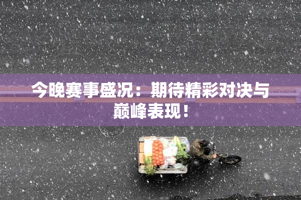 今晚赛事盛况：期待精彩对决与巅峰表现！