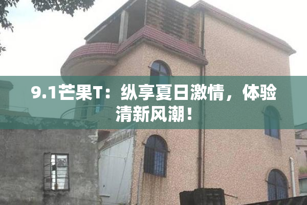 9.1芒果T：纵享夏日激情，体验清新风潮！