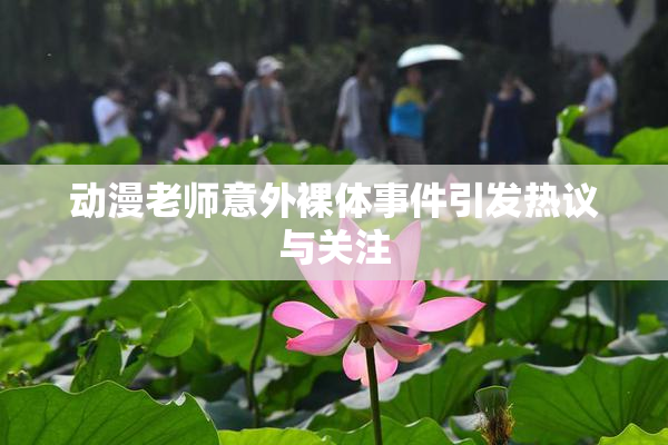 动漫老师意外裸体事件引发热议与关注