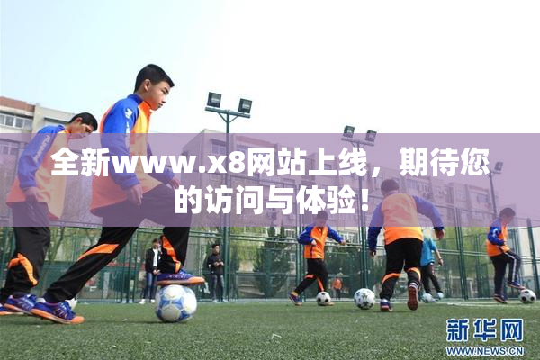 全新www.x8网站上线，期待您的访问与体验！