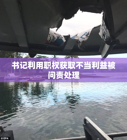 书记利用职权获取不当利益被问责处理