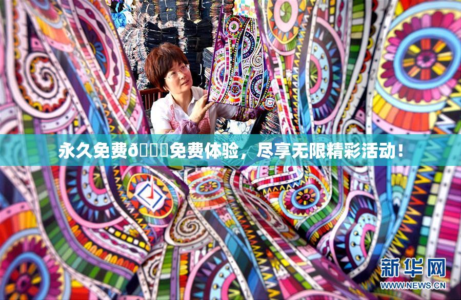 永久免费🔞免费体验，尽享无限精彩活动！
