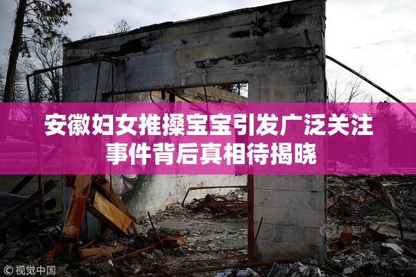 安徽妇女推搡宝宝引发广泛关注 事件背后真相待揭晓
