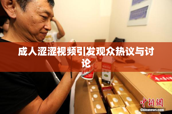 成人涩涩视频引发观众热议与讨论