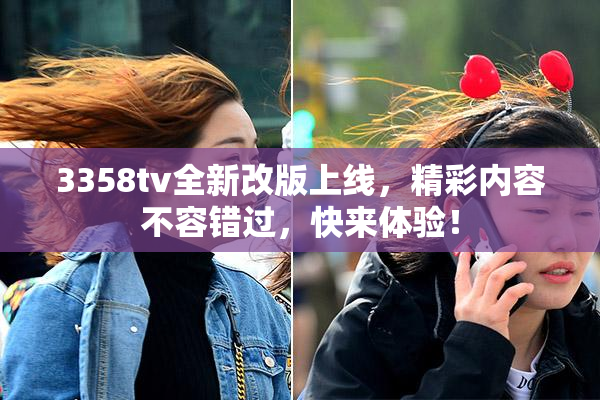 3358tv全新改版上线，精彩内容不容错过，快来体验！