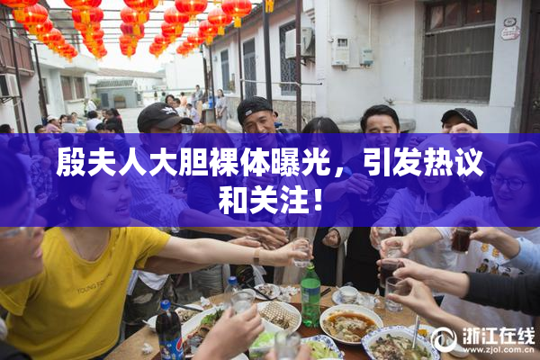 殷夫人大胆裸体曝光，引发热议和关注！