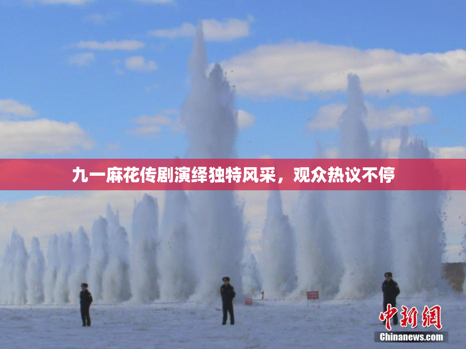 九一麻花传剧演绎独特风采，观众热议不停
