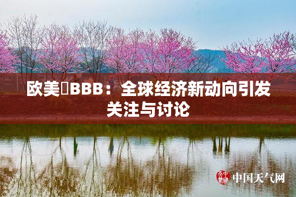 欧美槡BBB：全球经济新动向引发关注与讨论