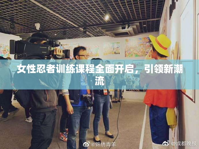 女性忍者训练课程全面开启，引领新潮流