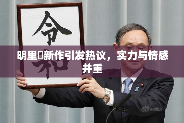 明里紬新作引发热议，实力与情感并重
