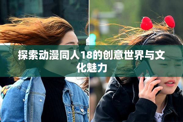 探索动漫同人18的创意世界与文化魅力