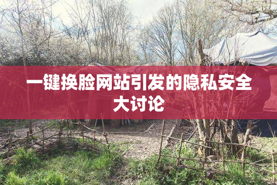一键换脸网站引发的隐私安全大讨论