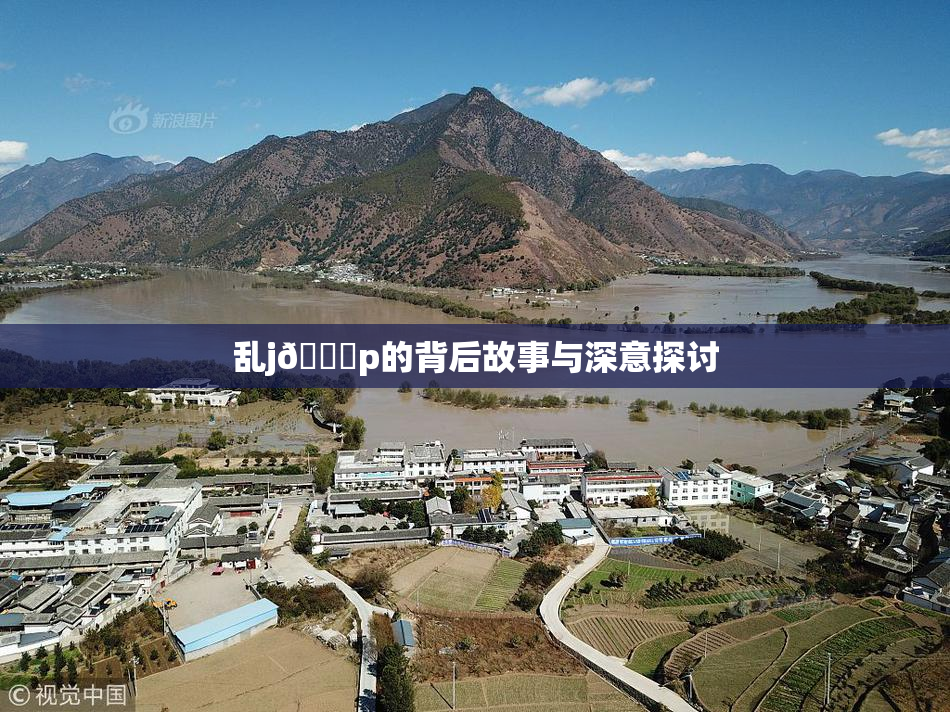 乱j🈚p的背后故事与深意探讨