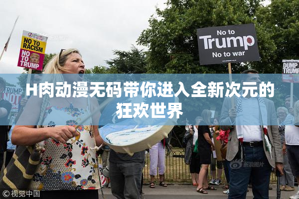 H肉动漫无码带你进入全新次元的狂欢世界