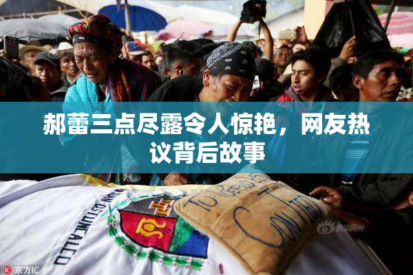 郝蕾三点尽露令人惊艳，网友热议背后故事