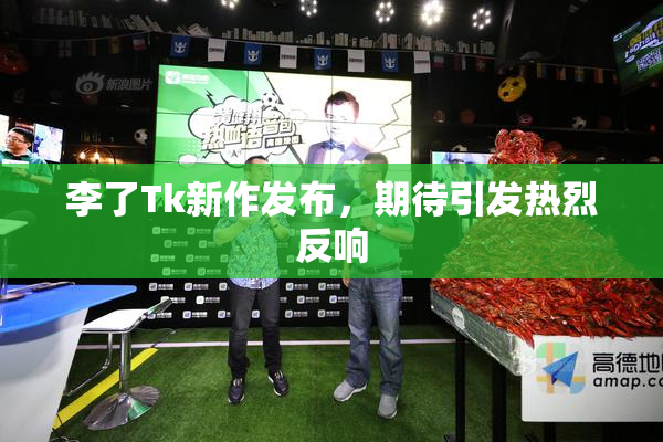 李了Tk新作发布，期待引发热烈反响