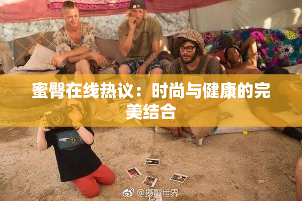 蜜臀在线热议：时尚与健康的完美结合