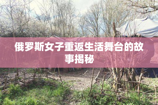 俄罗斯女子重返生活舞台的故事揭秘