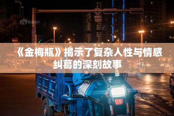 《金梅瓶》揭示了复杂人性与情感纠葛的深刻故事
