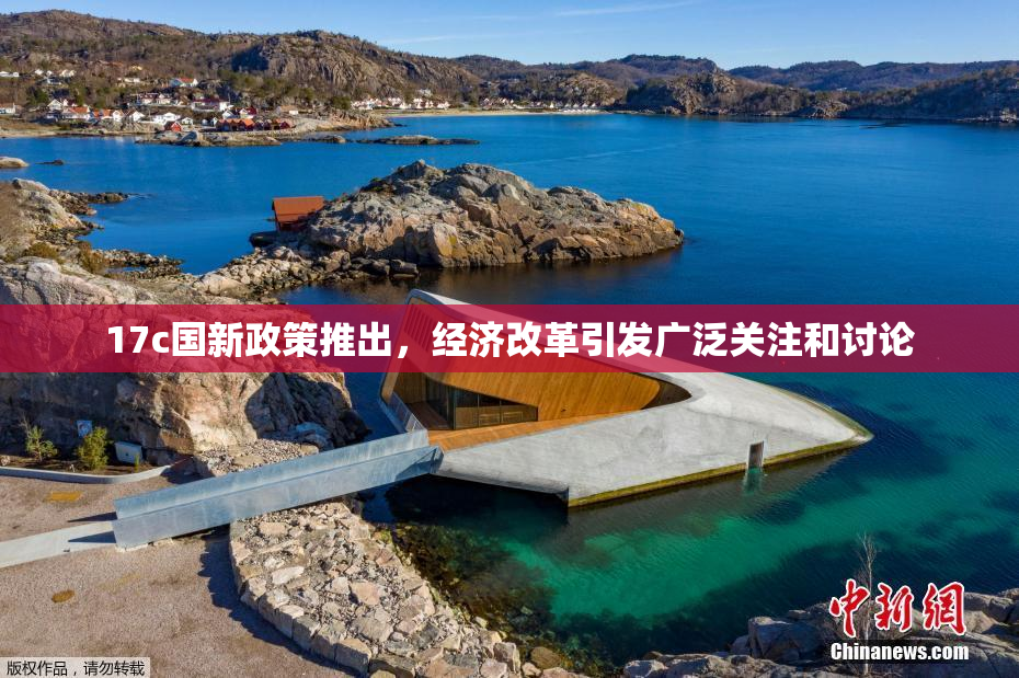 17c国新政策推出，经济改革引发广泛关注和讨论