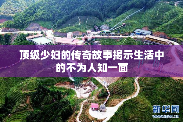 顶级少妇的传奇故事揭示生活中的不为人知一面