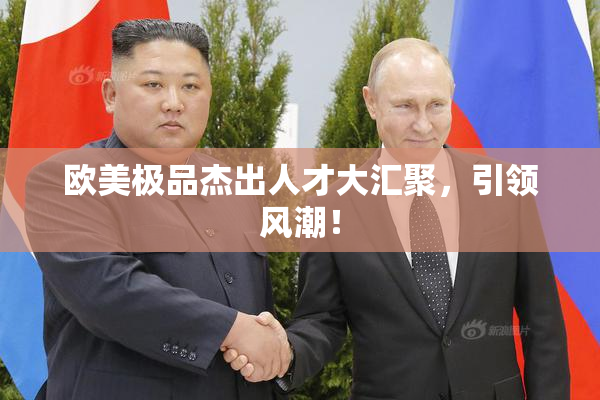 欧美极品杰出人才大汇聚，引领风潮！
