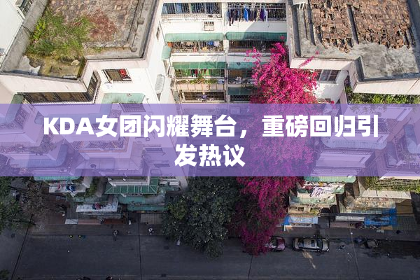 KDA女团闪耀舞台，重磅回归引发热议