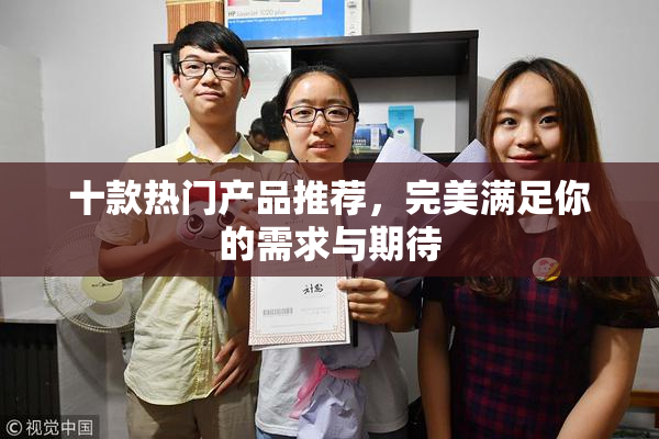 十款热门产品推荐，完美满足你的需求与期待
