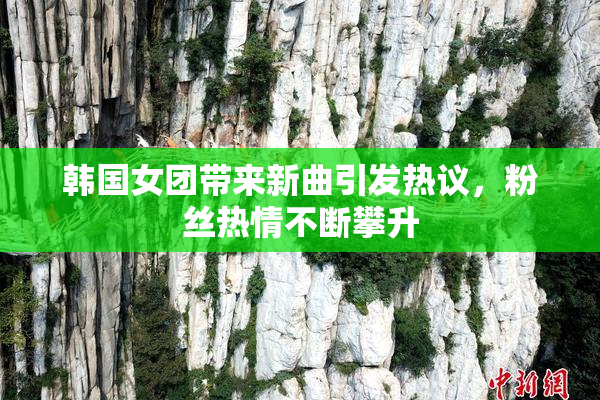 韩国女团带来新曲引发热议，粉丝热情不断攀升
