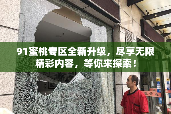 91蜜桃专区全新升级，尽享无限精彩内容，等你来探索！