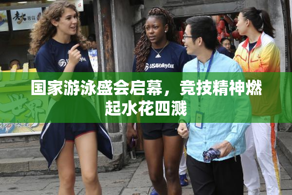 国家游泳盛会启幕，竞技精神燃起水花四溅