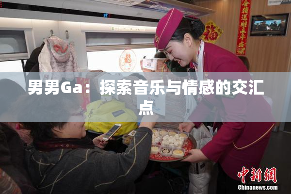 男男Ga：探索音乐与情感的交汇点