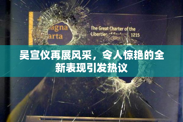 吴宣仪再展风采，令人惊艳的全新表现引发热议