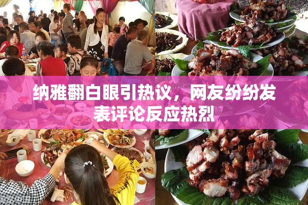 纳雅翻白眼引热议，网友纷纷发表评论反应热烈
