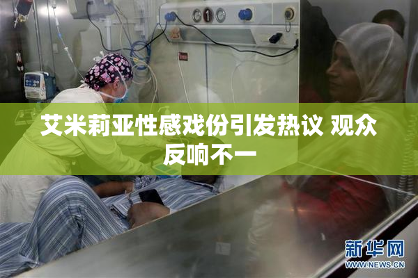 艾米莉亚性感戏份引发热议 观众反响不一