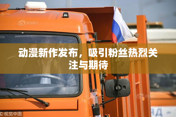 动漫新作发布，吸引粉丝热烈关注与期待