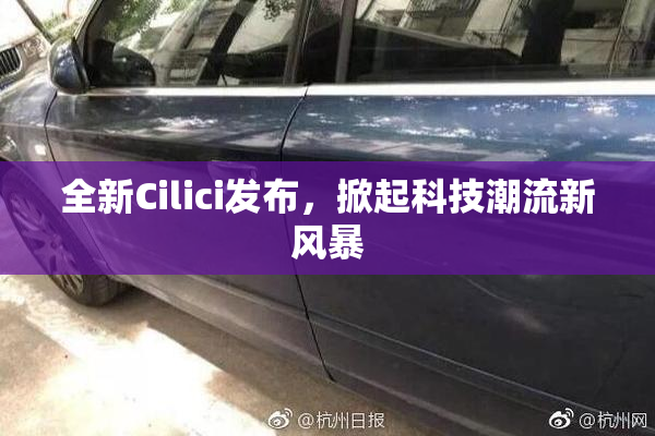 全新Cilici发布，掀起科技潮流新风暴