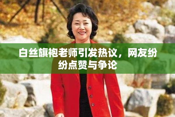 白丝旗袍老师引发热议，网友纷纷点赞与争论