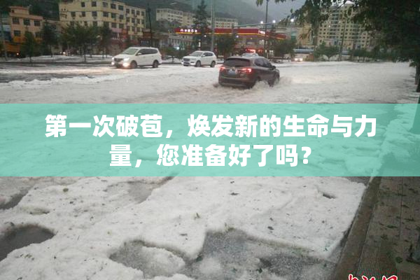 第一次破苞，焕发新的生命与力量，您准备好了吗？