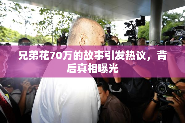 兄弟花70万的故事引发热议，背后真相曝光
