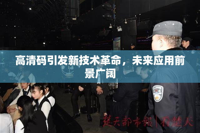 高清码引发新技术革命，未来应用前景广阔