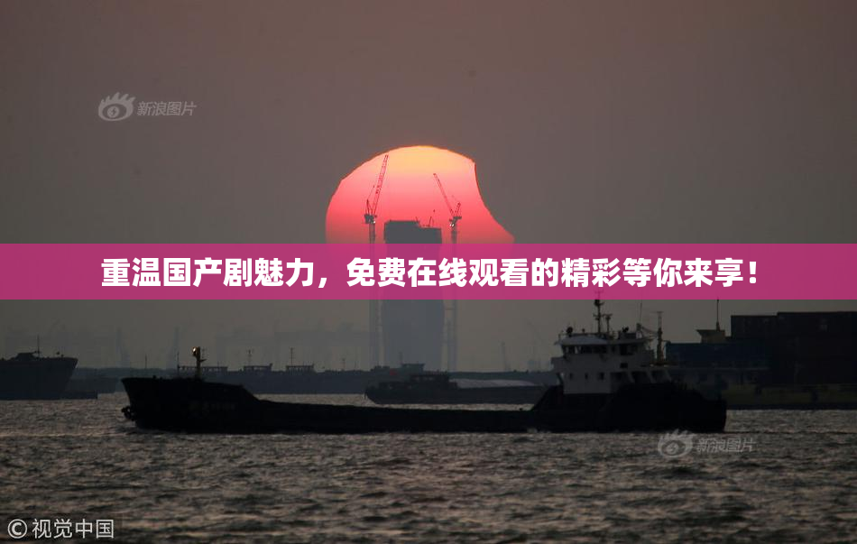 重温国产剧魅力，免费在线观看的精彩等你来享！