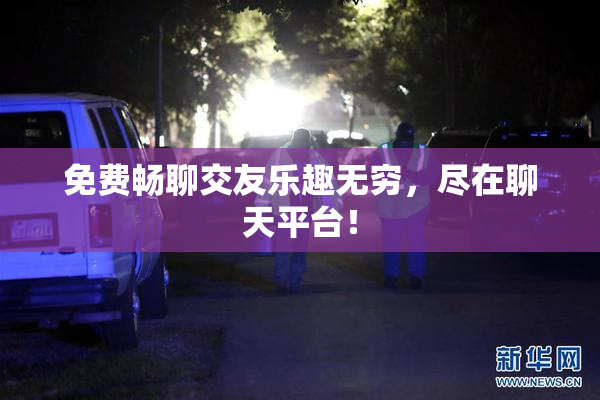 免费畅聊交友乐趣无穷，尽在聊天平台！
