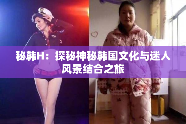 秘韩H：探秘神秘韩国文化与迷人风景结合之旅