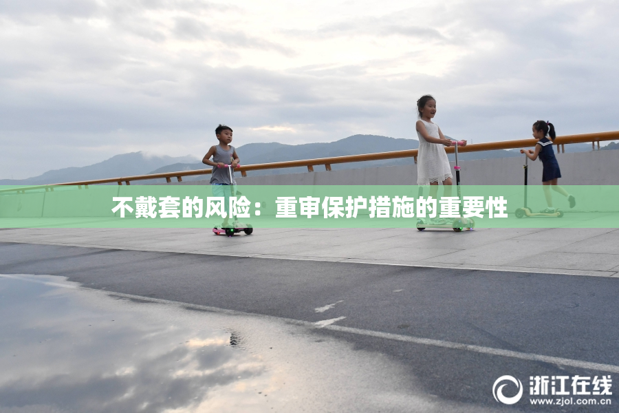 不戴套的风险：重审保护措施的重要性