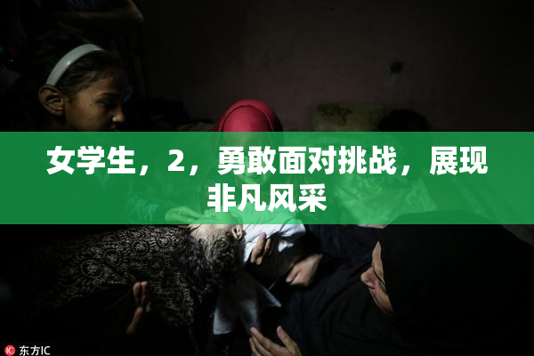 女学生，2，勇敢面对挑战，展现非凡风采