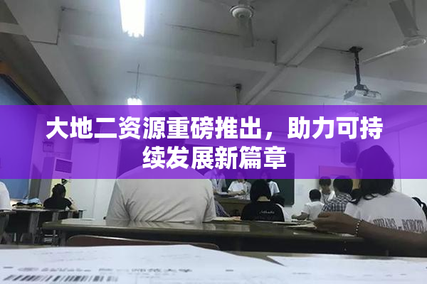 大地二资源重磅推出，助力可持续发展新篇章
