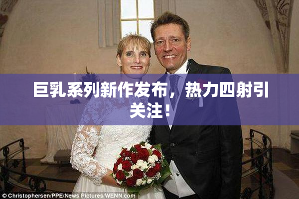 巨乳系列新作发布，热力四射引关注！