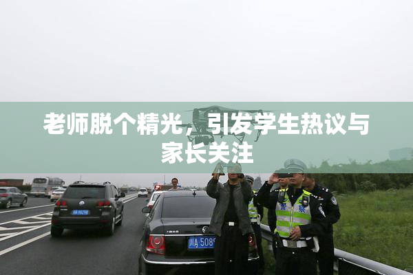 老师脱个精光，引发学生热议与家长关注
